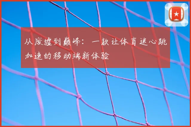 从废墟到巅峰：一款让体育迷心跳加速的移动端新体验